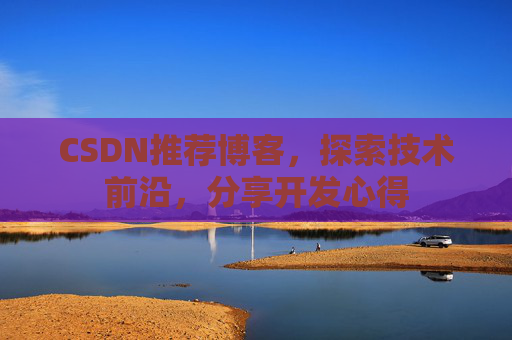 CSDN推荐博客，探索技术前沿，分享开发心得